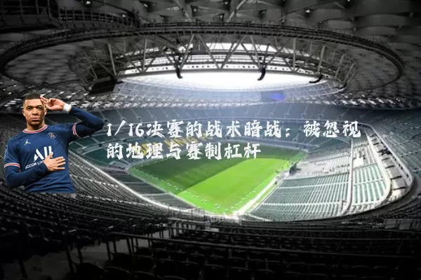 1/16决赛的战术暗战：被忽视的地理与赛制杠杆