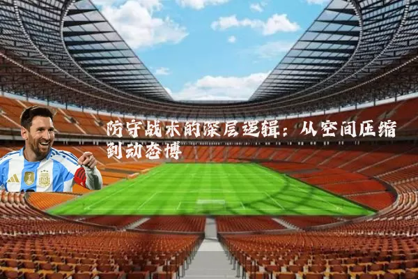 防守战术的深层逻辑：从空间压缩到动态博弈