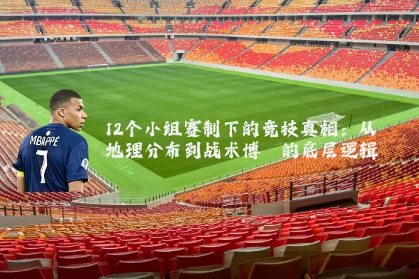 12个小组赛制下的竞技真相:从地理分布到战术博弈的底层逻辑