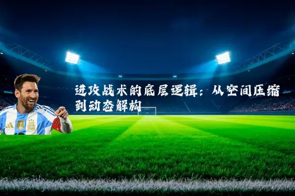 进攻战术的底层逻辑：从空间压缩到动态解构