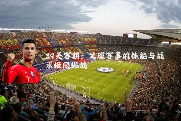 39天赛期:足球赛事的体能与战术极限挑战