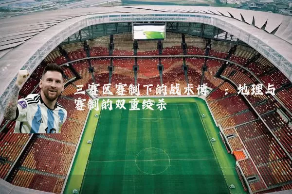 三赛区赛制下的战术博弈:地理与赛制的双重绞杀