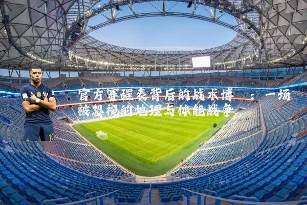 官方赛程表背后的战术博弈:一场被忽视的地理与体能战争