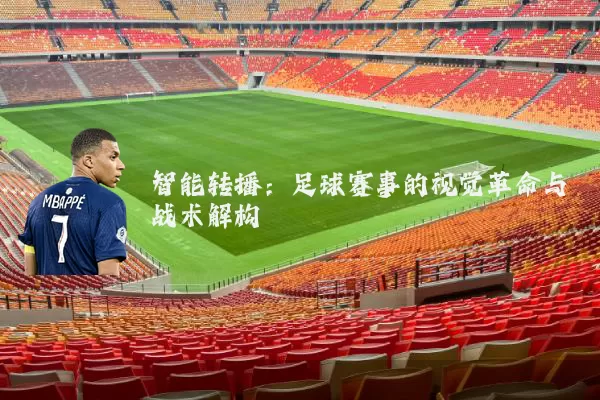 智能转播:足球赛事的视觉革命与战术解构