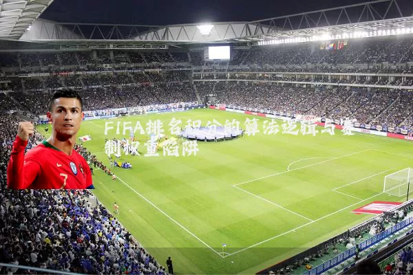 FIFA排名积分的算法逻辑与赛制权重陷阱