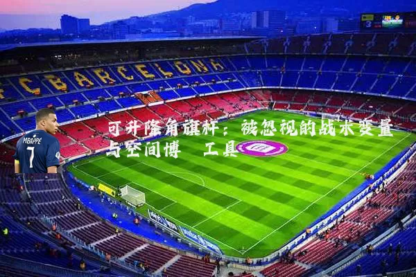 可升降角旗杆：被忽视的战术变量与空间博弈工具